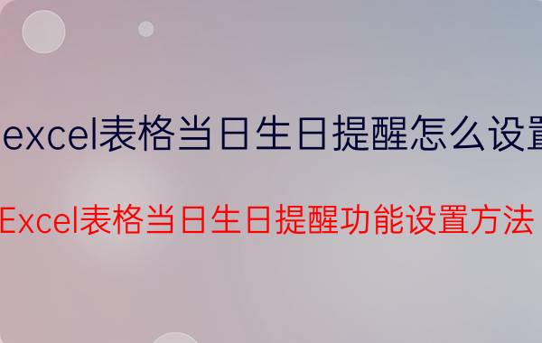 excel表格当日生日提醒怎么设置 Excel表格当日生日提醒功能设置方法